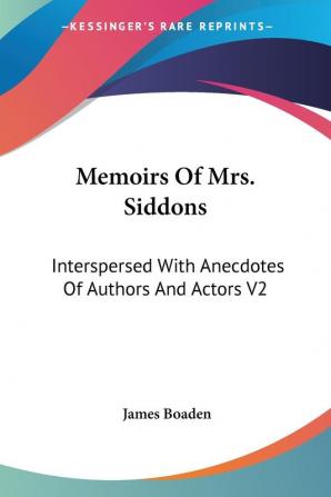 Memoirs of Mrs. Siddons: Interspersed With Anecdotes of Authors and Actors: Interspersed With Anecdotes Of Authors And Actors V2