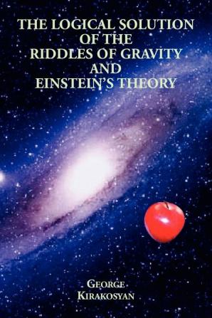 The Logical Solution of the Riddles of Gravity and Einstein's Theory