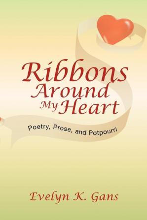 Ribbons Around My Heart: Poetry Prose and Potpourri