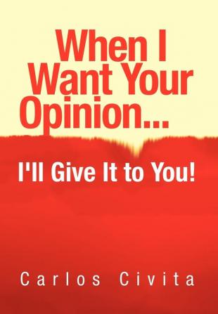 When I Want Your Opinion . . . I'll Give It to You!