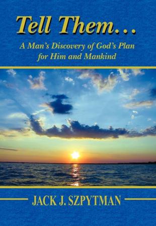 Tell Them.a Man's Discovery of God's Plan for Him and Mankind