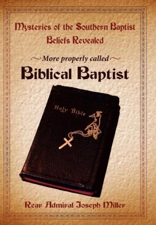 Mysteries of the Southern Baptist Beliefs Revealed: More Properly Called Biblical Baptists