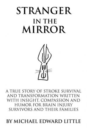 Stranger In The Mirror: A True Story of Stroke Survival and Transformation Written with Insight Compassion and Humor for Brain Injury Survivors and Their Families