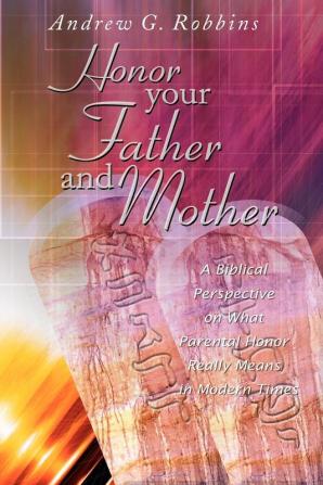 Honor Your Father and Mother: A Biblical Perspective on What Parental Honor Really Means in Modern Times