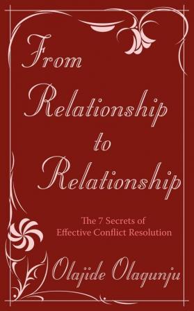 From Relationship to Relationship: The 7 Secrets of Effective Conflict Resolution