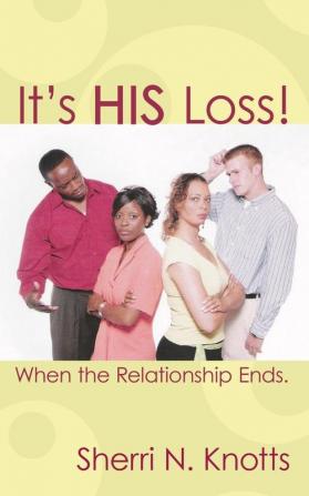 It's His Loss!: When the Relationship Ends.