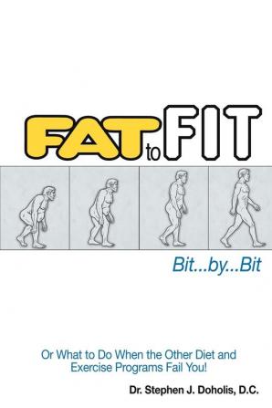 Fat To Fit Bit... By... Bit: Or What to Do When the Other Diet and Exercise Programs Fail You!