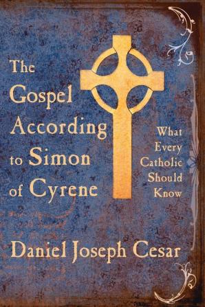 The Gospel According to Simon of Cyrene: What Every Catholic Should Know