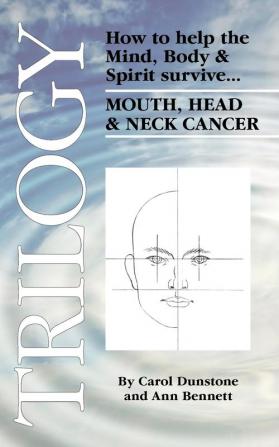 Trilogy: How to Help the Mind Body & Spirit Survive Mouth Head & Neck Cancer