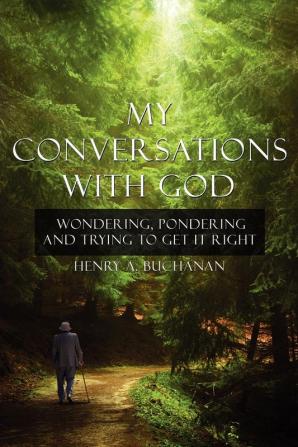 My Conversations With God: Wondering Pondering and Trying to Get It Right