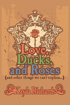 Love Ducks and Roses: (and Other Things We Can't Explain...)