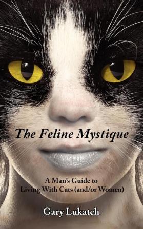 The Feline Mystique: A Man's Guide to Living With Cats (and/or Women)