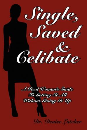 Single Saved & Celibate: A Real Woman's Guide To Getting It All Without Giving It Up