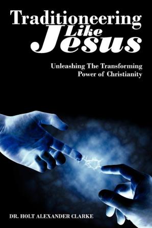 Traditioneering Like Jesus: Unleashing The Transforming Power of Christianity