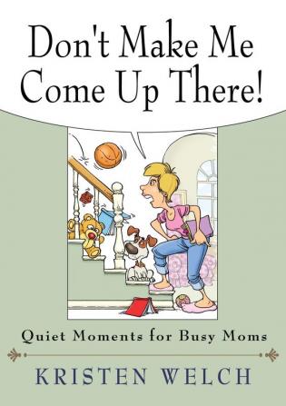 Don't Make Me Come Up There: Quiet Moments for Busy Moms