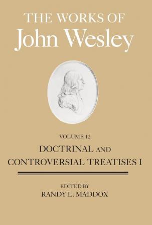 Doctinal and Controversial Treatises: Doctrinal and Controversial Treatises I: Volume 12 (Works of John Wesley)