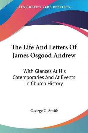 The Life and Letters of James Osgood Andrew: With Glances at His Cotemporaries and at Events in Church History