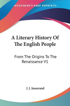 A Literary History Of The English People: From The Origins To The Renaissance V1