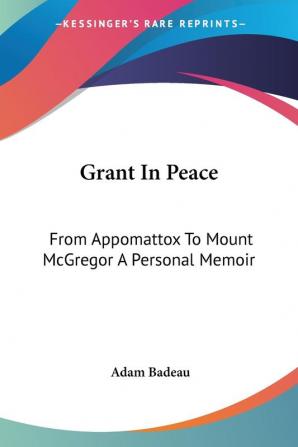 Grant In Peace: From Appomattox To Mount McGregor A Personal Memoir