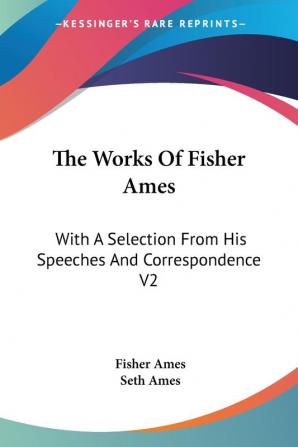 The Works Of Fisher Ames: With A Selection From His Speeches And Correspondence V2