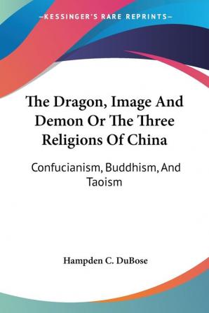 The Dragon Image and Demon: Or The Three Religions of China; Confucianism Buddhism and Taoism