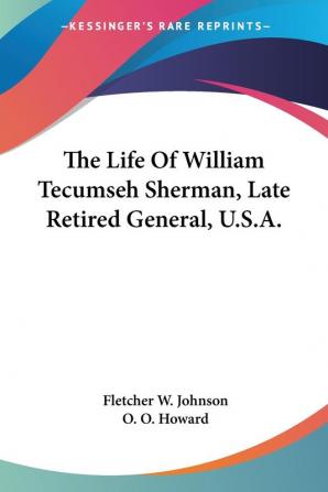 The Life of William Tecumseh Sherman Late Retired General U.s.a.