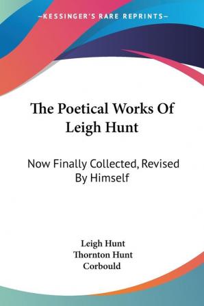 The Poetical Works Of Leigh Hunt: Now Finally Collected Revised By Himself