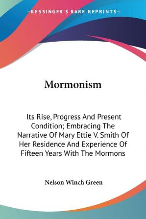 Mormonism: Its Rise Progress And Present Condition; Embracing The Narrative Of Mary Ettie V. Smith Of Her Residence And Experience Of Fifteen Years With The Mormons