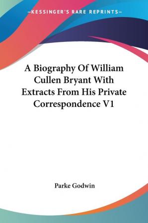 A Biography of William Cullen Bryant With Extracts from His Private Correspondence: 1