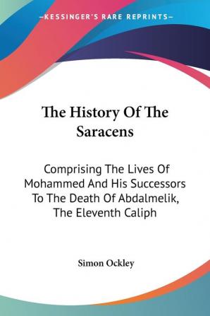 The History of the Saracens: Comprising the Lives of Mohammed and His Successors to the Death of Abdalmelik the Eleventh Caliph