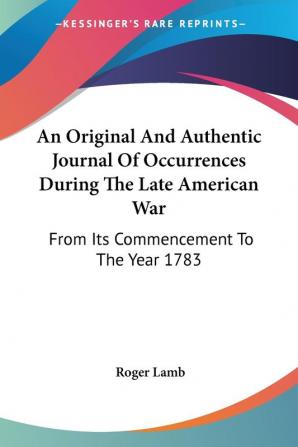 An Original and Authentic Journal of Occurrences During the Late American War: From Its Commencement to the Year 1783