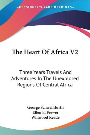 The Heart of Africa: Three Years Travels and Adventures in the Unexplored Regions of Central Africa: 2