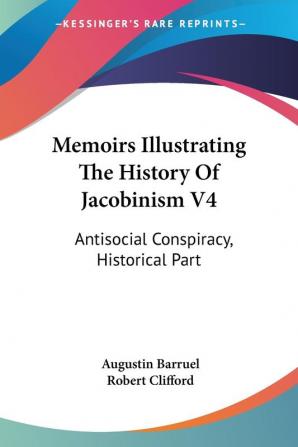 Memoirs Illustrating the History of Jacobinism: Antisocial Conspiracy Historical Part: 4