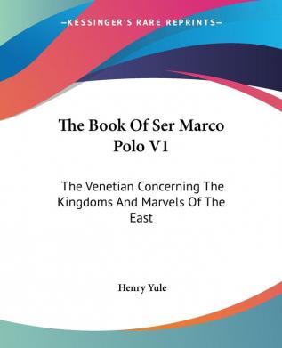 The Book of Ser Marco Polo: The Venetian Concerning the Kingdoms and Marvels of the East: 1