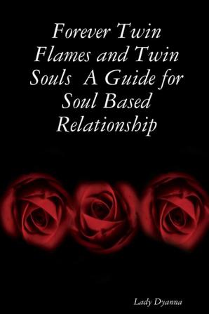 Forever Twin Flames and Twin Souls  A Guide for Soul Based Relationship