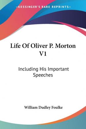 Life Of Oliver P. Morton V1: Including His Important Speeches