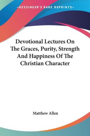 Devotional Lectures on the Graces Purity Strength and Happiness of the Christian Character