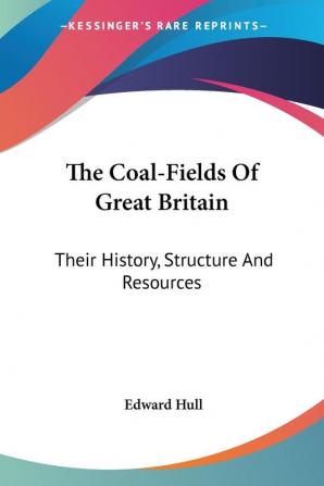 The Coal-fields of Great Britain: Their History Structure and Resources