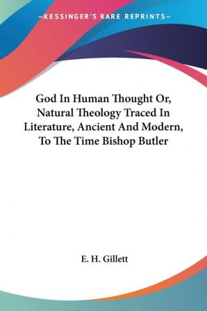 God in Human Thought Or Natural Theology Traced in Literature Ancient and Modern to the Time Bishop Butler