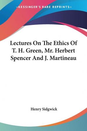 Lectures on the Ethics of T. H. Green Mr. Herbert Spencer and J. Martineau