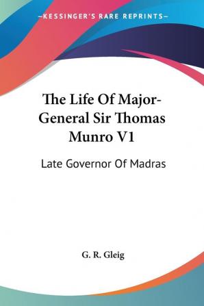 The Life of Major-general Sir Thomas Munro: Late Governor of Madras: 1