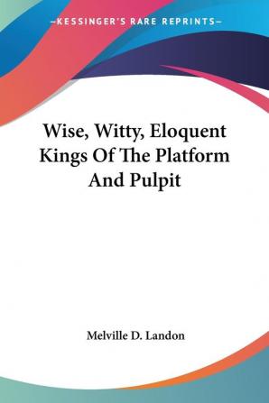 Wise Witty Eloquent Kings Of The Platform And Pulpit