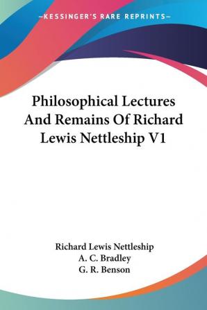 Philosophical Lectures and Remains of Richard Lewis Nettleship: 1