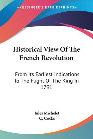 Historical View of the French Revolution: From Its Earliest Indications to the Flight of the King in 1791