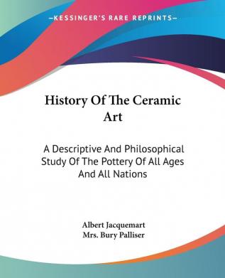 History of the Ceramic Art: A Descriptive and Philosophical Study of the Pottery of All Ages and All Nations