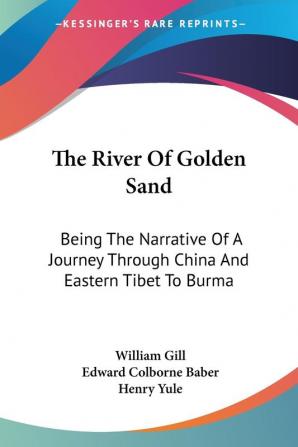 The River of Golden Sand: Being the Narrative of a Journey Through China and Eastern Tibet to Burma