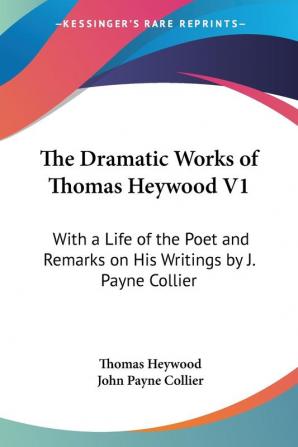 The Dramatic Works Of Thomas Heywood V1: With A Life Of The Poet And Remarks On His Writings By J. Payne Collier