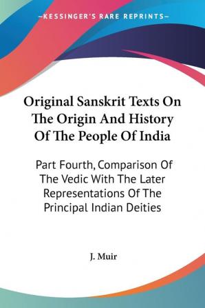 Original Sanskrit Texts on the Origin and History of the People of India: Comparison of the Vedic With the Later Representations of the Principal ... Of The Principal Indian Deities