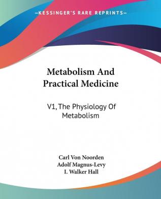 Metabolism and Practical Medicine: The Physiology of Metabolism: V1 The Physiology Of Metabolism