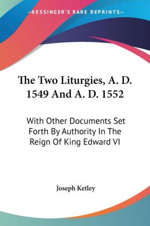 The Two Liturgies A. D. 1549 and A. D. 1552: With Other Documents Set Forth by Authority in the Reign of King Edward VI